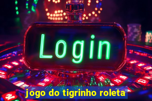 jogo do tigrinho roleta